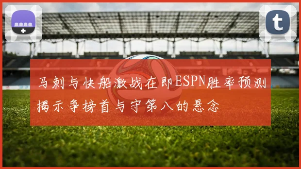 马刺与快船激战在即ESPN胜率预测揭示争榜首与守第八的悬念