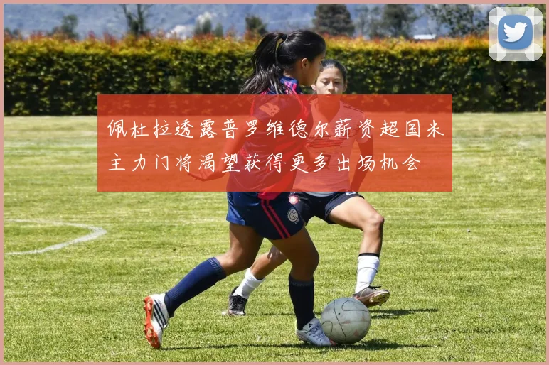 佩杜拉透露普罗维德尔薪资超国米主力门将渴望获得更多出场机会