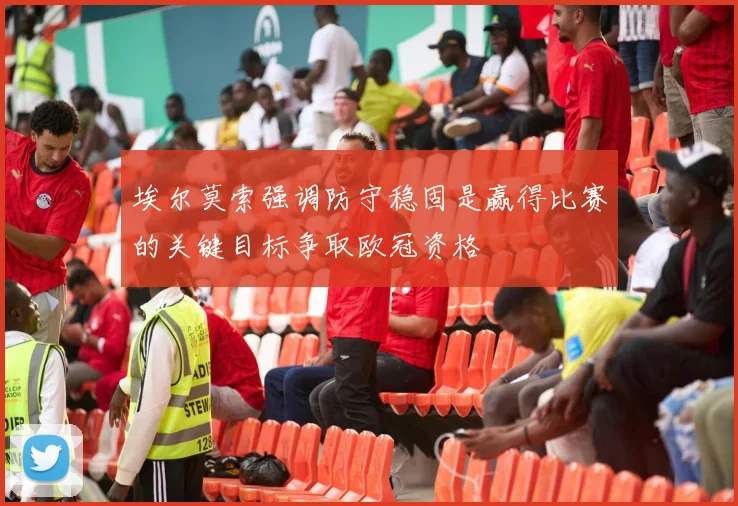 埃尔莫索强调防守稳固是赢得比赛的关键目标争取欧冠资格