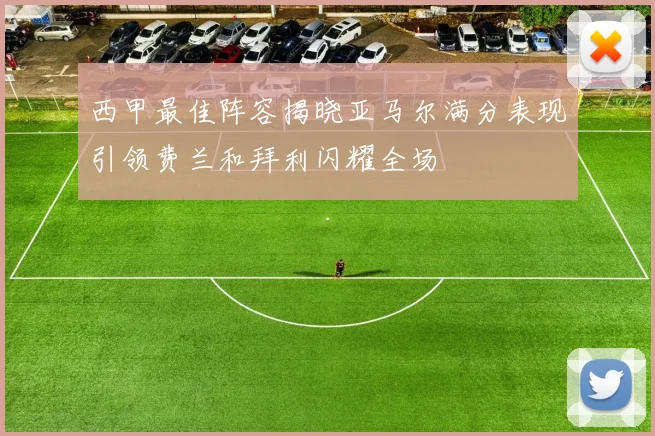 西甲最佳阵容揭晓亚马尔满分表现引领费兰和拜利闪耀全场