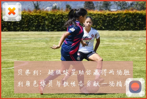 贝弗利：超级球星助你赢得两场胜利角色球员与教练各贡献一场精彩表现