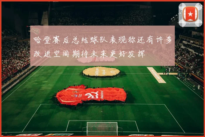 哈登赛后总结球队表现称还有许多改进空间期待未来更好发挥