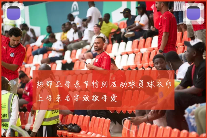 热那亚母亲节特别活动球员球衣印上母亲名字致敬母爱